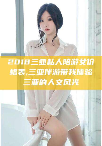 万宁2018三亚私人陪游女价格表,三亚伴游带我体验三亚的人文风光