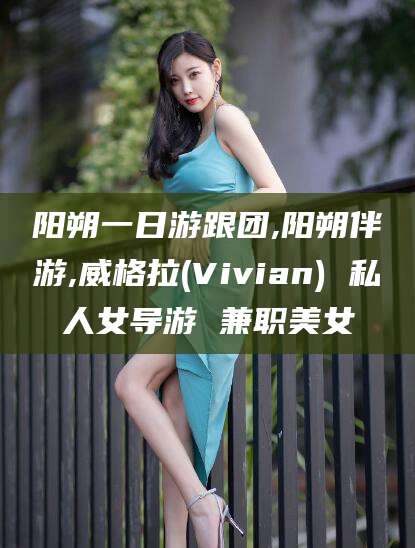 万宁阳朔一日游跟团,阳朔伴游,威格拉(Vivian) 私人女导游 兼职美女
