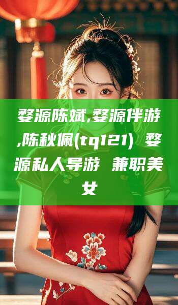 万宁婺源陈斌,婺源伴游,陈秋佩(tq121) 婺源私人导游 兼职美女
