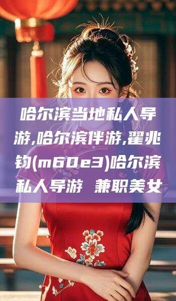 万宁哈尔滨当地私人导游,哈尔滨伴游,翟兆钧(m60e3)哈尔滨私人导游 兼职美女