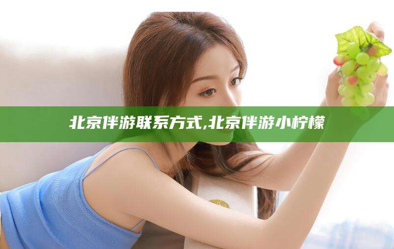 万宁北京伴游联系方式,北京伴游小柠檬