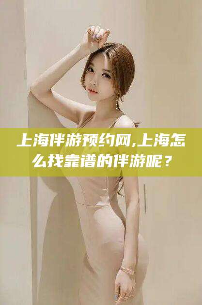 万宁上海伴游预约网,上海怎么找靠谱的伴游呢？
