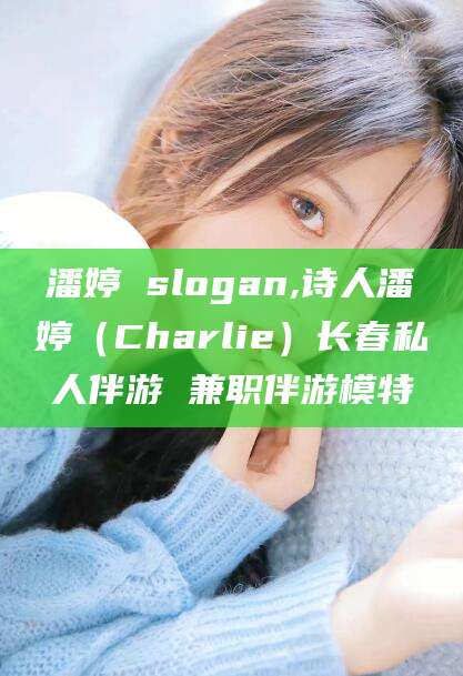 万宁潘婷 slogan,诗人潘婷（Charlie）长春私人伴游 兼职伴游模特