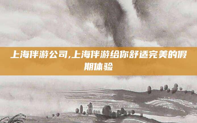 万宁上海伴游公司,上海伴游给你舒适完美的假期体验