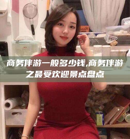 万宁商务伴游一般多少钱,商务伴游之最受欢迎景点盘点