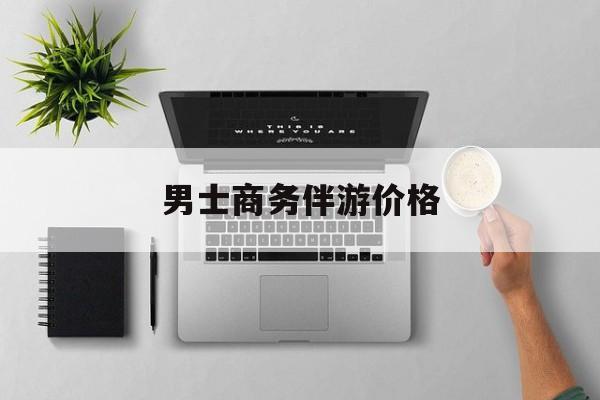 商务伴游是先收钱再去伴游吗最新资讯（谁能告诉我哪里有万宁男士商务伴游价格？）
